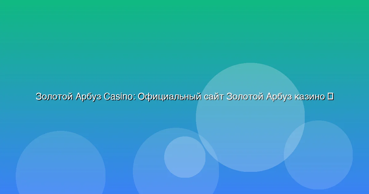 Официальный сайт Золотой Арбуз казино